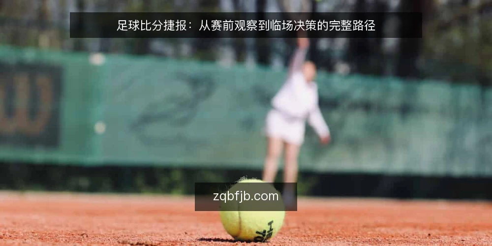 足球比分捷报：从赛前观察到临场决策的完整路径 — 场景设定：一场普通联赛的赛前信息收集 配图