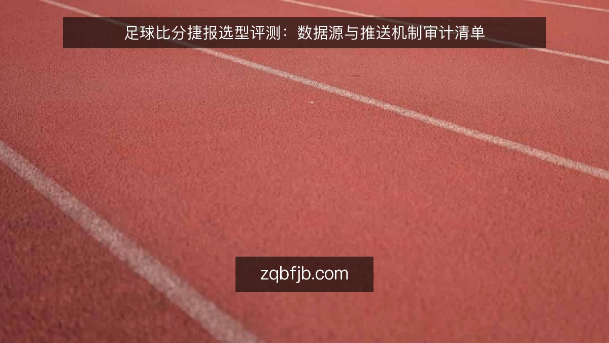 足球比分捷报选型评测：数据源与推送机制审计清单