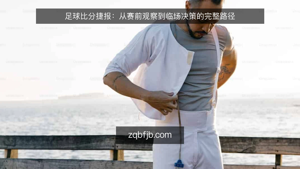 足球比分捷报：从赛前观察到临场决策的完整路径