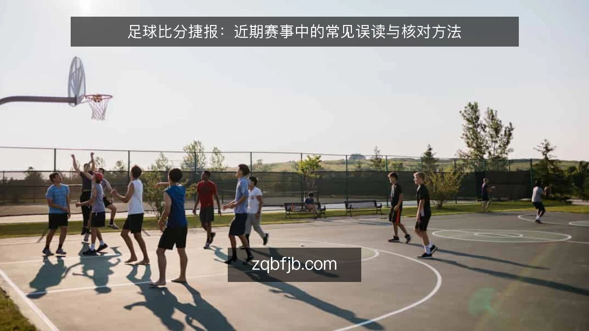 足球比分捷报：近期赛事中的常见误读与核对方法