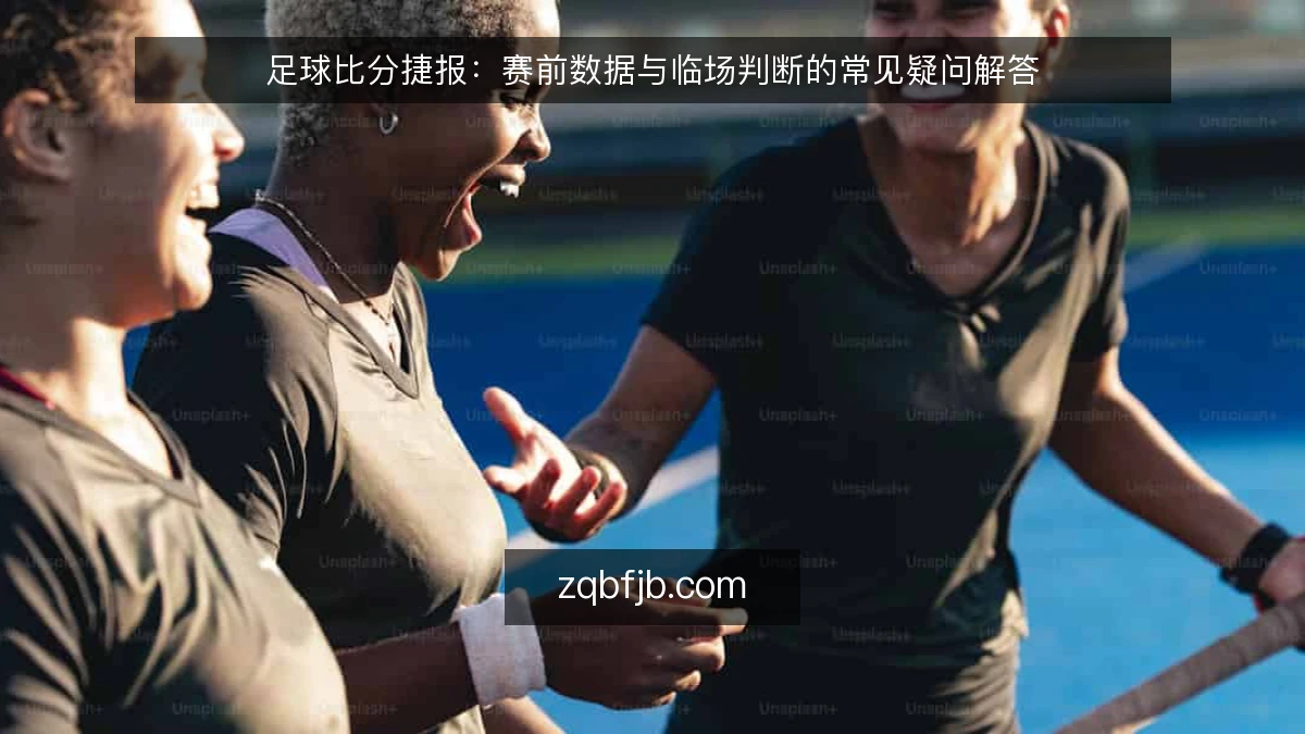 足球比分捷报：赛前数据与临场判断的常见疑问解答