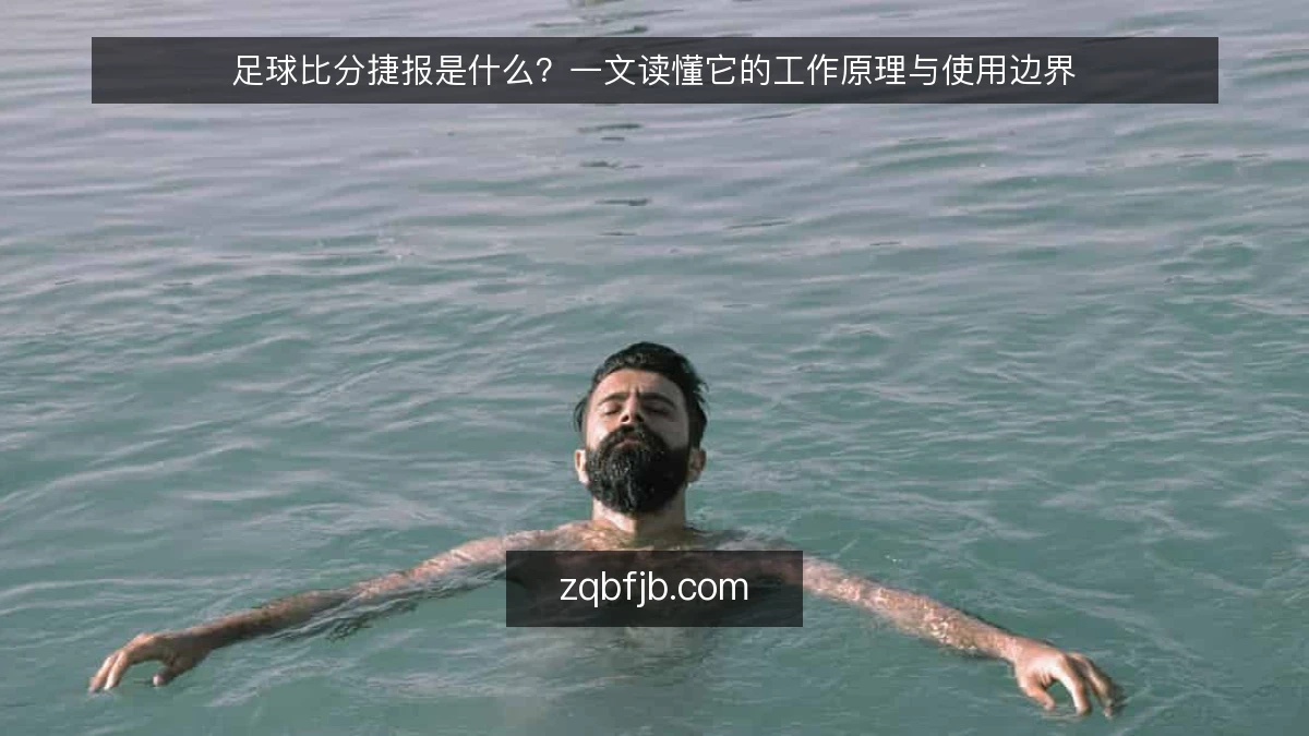 足球比分捷报是什么？一文读懂它的工作原理与使用边界