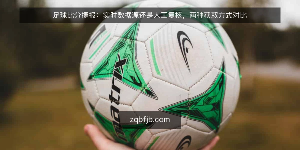 足球比分捷报:实时数据源还是人工复核,两种获取方式对比 — 明确获取足球比分捷报的核心需求 配图