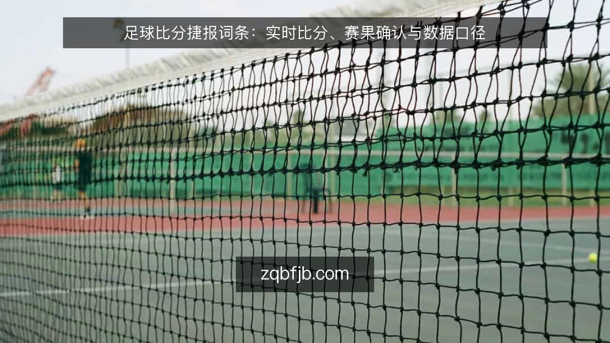 足球比分捷报词条：实时比分、赛果确认与数据口径