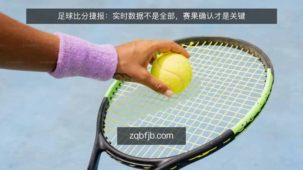 足球比分捷报：实时数据不是全部，赛果确认才是关键