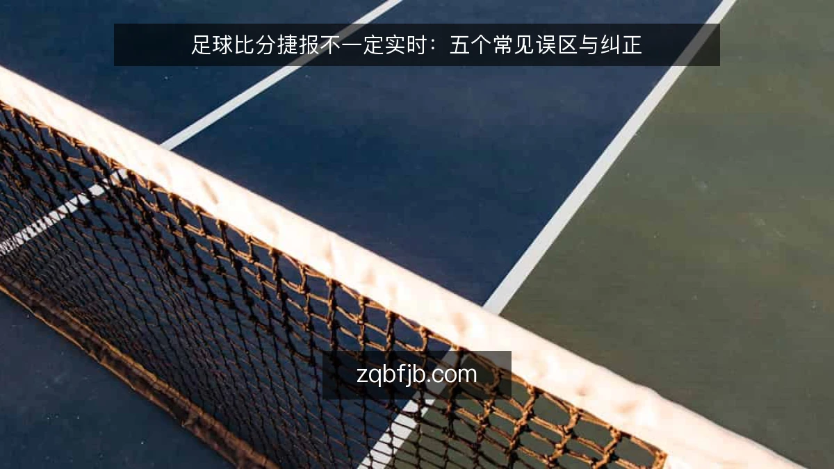 足球比分捷报不一定实时：五个常见误区与纠正
