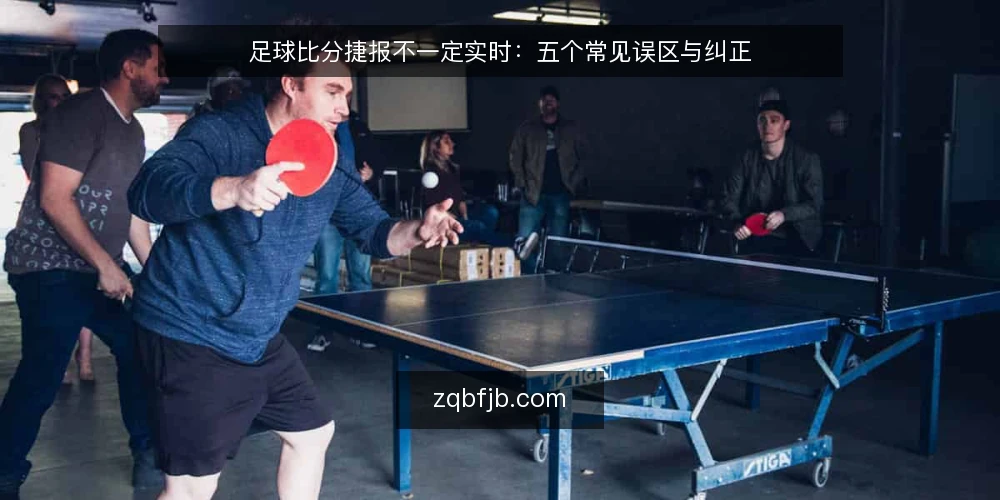 足球比分捷报不一定实时:五个常见误区与纠正 — 误区:足球比分捷报等于秒级推送 配图