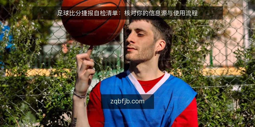足球比分捷报自检清单:核对你的信息源与使用流程 — 为何现在需要自检 配图
