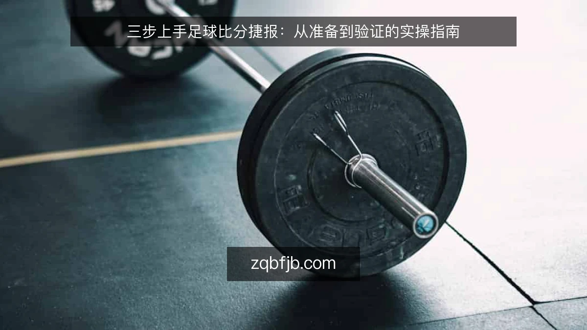 三步上手足球比分捷报:从准备到验证的实操指南