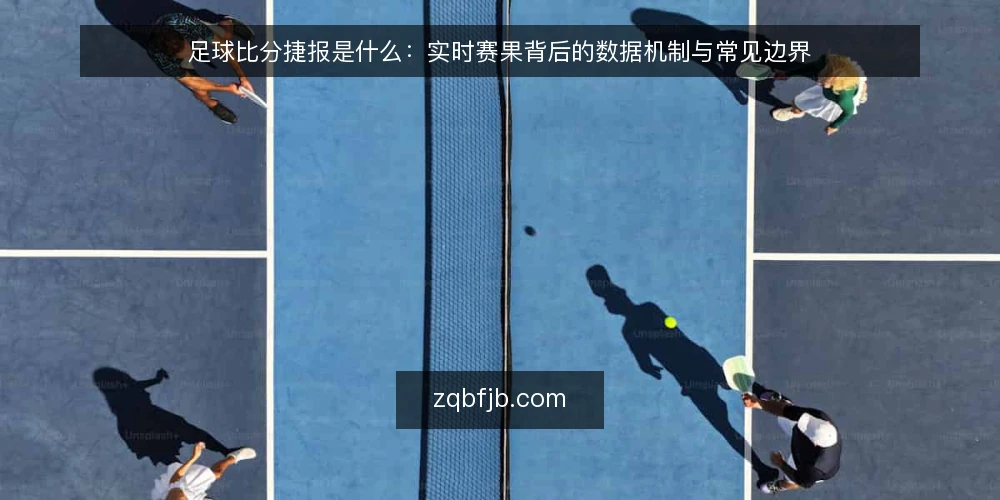 足球比分捷报是什么:实时赛果背后的数据机制与常见边界 — 临场看比分,为什么总怕看错 配图