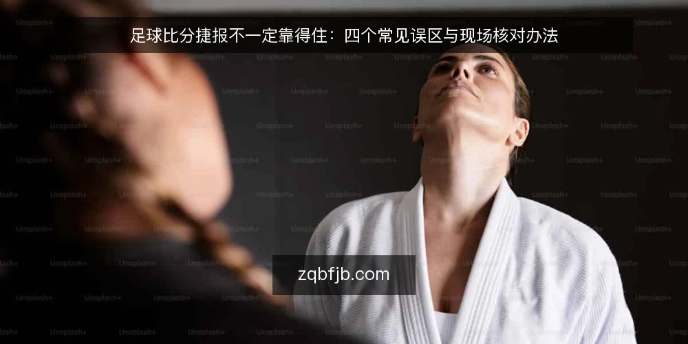 足球比分捷报不一定靠得住:四个常见误区与现场核对办法 — 先看哪些信号值得盯:捷报里最容易骗人的位置 配图