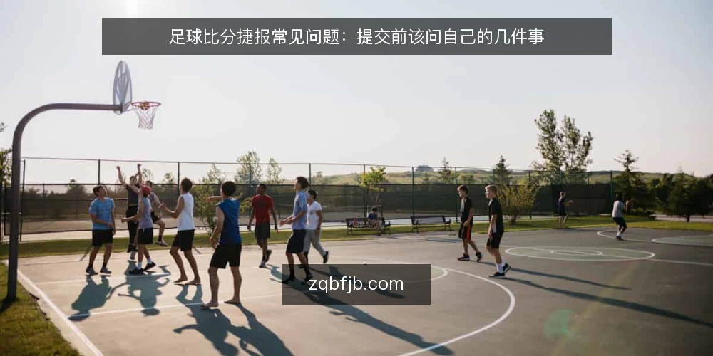 足球比分捷报常见问题：提交前该问自己的几件事 — 足球比分捷报到底指什么，先厘清边界 配图