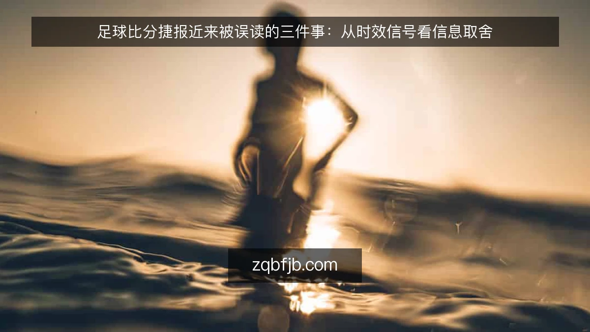 足球比分捷报近来被误读的三件事：从时效信号看信息取舍