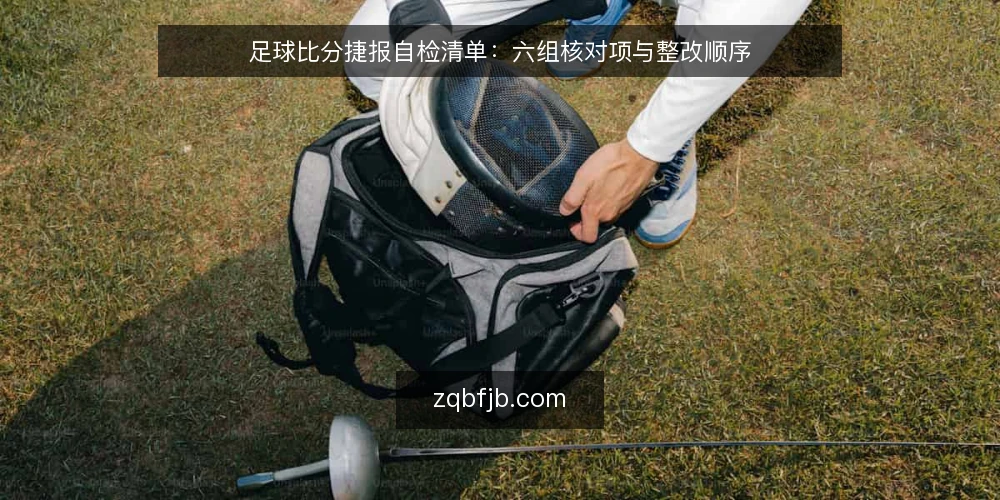 足球比分捷报自检清单:六组核对项与整改顺序 — 为什么现在要做一次足球比分捷报自检 配图