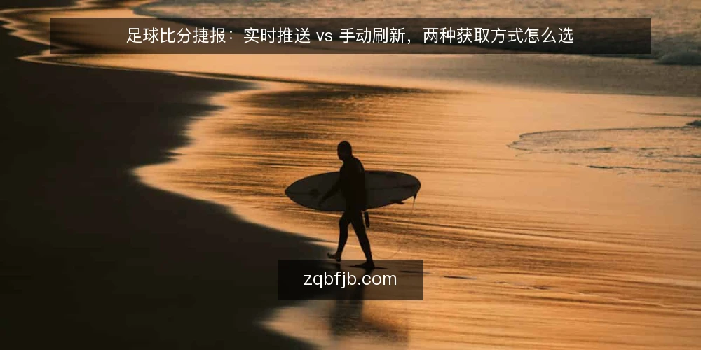 足球比分捷报:实时推送 vs 手动刷新,两种获取方式怎么选 — 先明确判断标准 配图