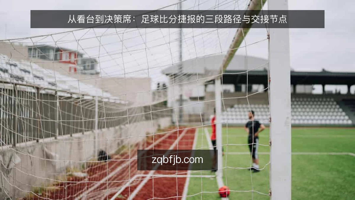 从看台到决策席：足球比分捷报的三段路径与交接节点