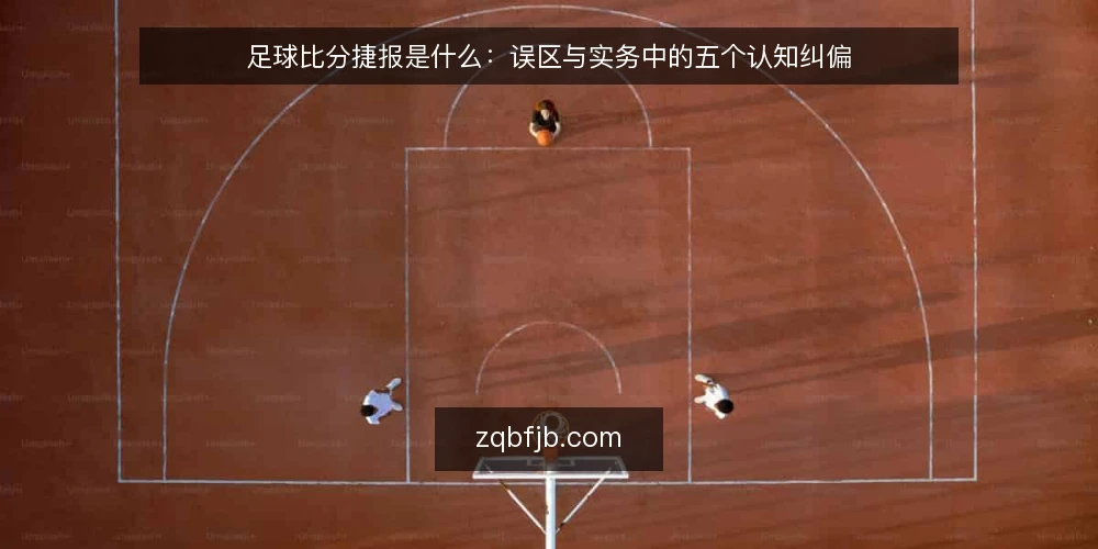 足球比分捷报是什么:误区与实务中的五个认知纠偏 — 足球比分捷报是什么:先把定义与机制说清 配图