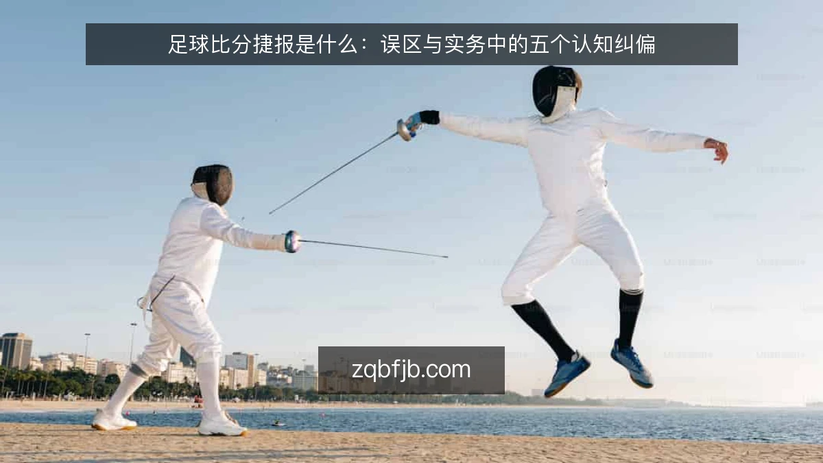 足球比分捷报是什么：误区与实务中的五个认知纠偏