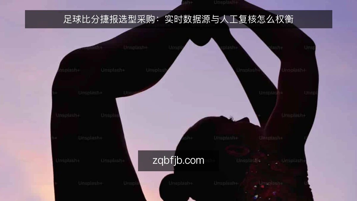 足球比分捷报选型采购：实时数据源与人工复核怎么权衡