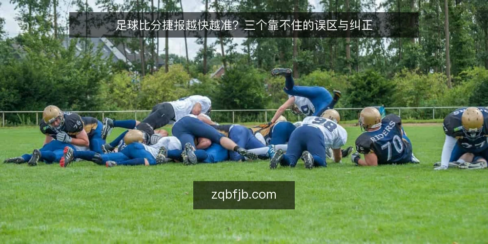 足球比分捷报越快越准?三个靠不住的误区与纠正 — 先厘清一个前提:捷报到底解决什么问题 配图
