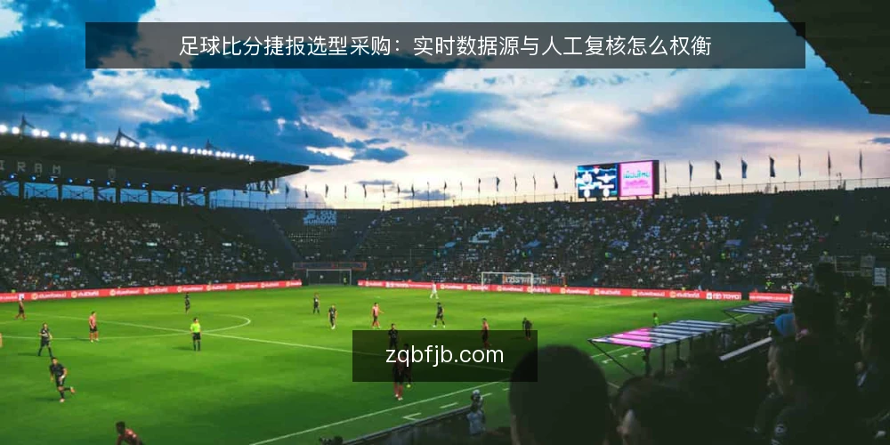 足球比分捷报选型采购:实时数据源与人工复核怎么权衡 — 先定义需求与评估口径 配图