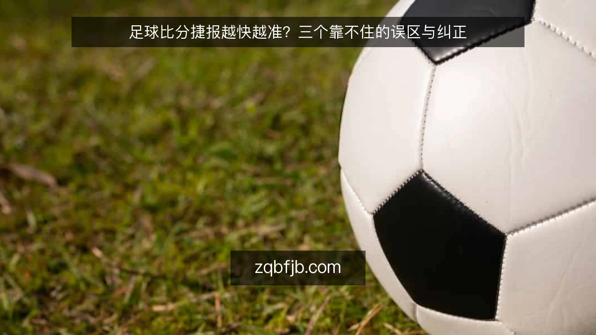 足球比分捷报越快越准？三个靠不住的误区与纠正