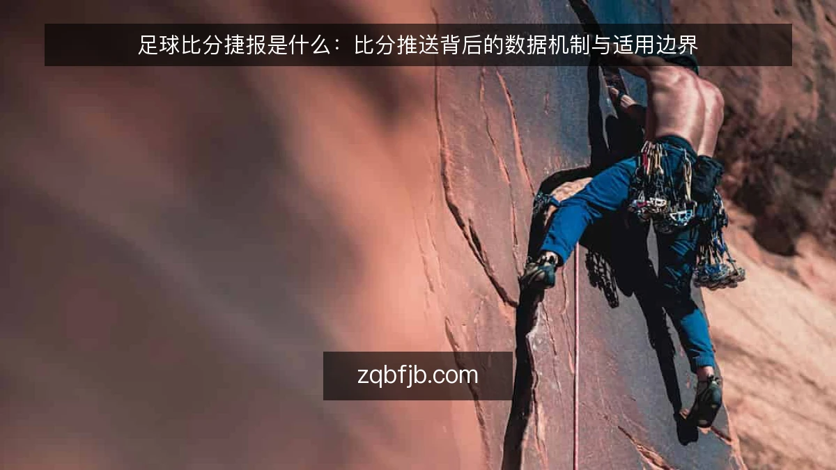 足球比分捷报是什么：比分推送背后的数据机制与适用边界